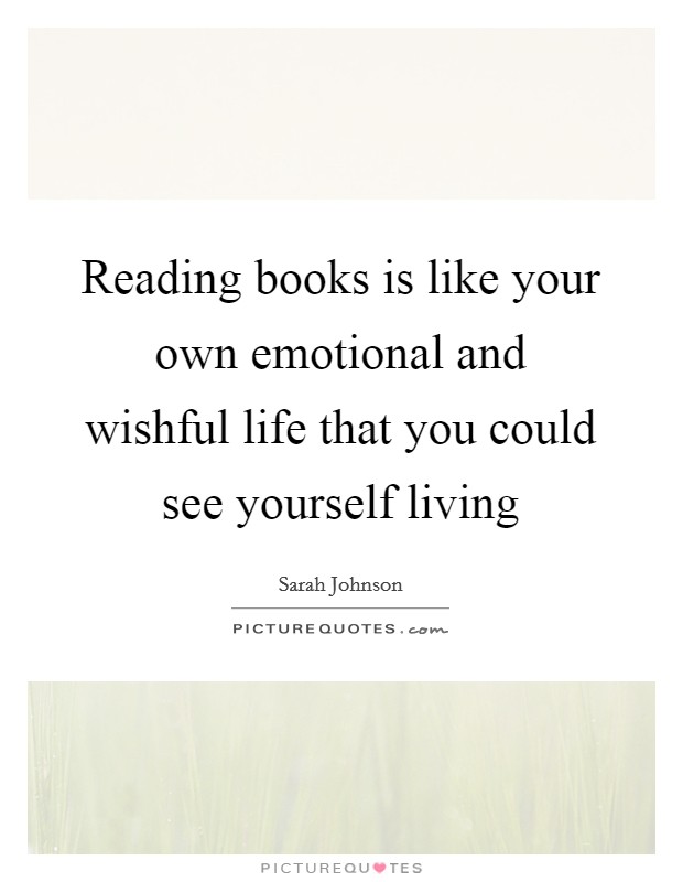 Reading books is like your own emotional and wishful life that you could see yourself living Picture Quote #1