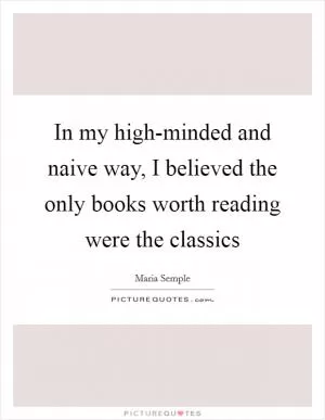 In my high-minded and naive way, I believed the only books worth reading were the classics Picture Quote #1
