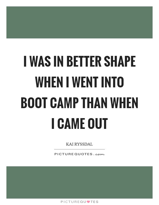 I was in better shape when I went into boot camp than when I came out Picture Quote #1