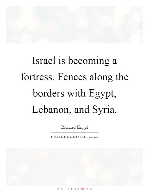 Israel is becoming a fortress. Fences along the borders with Egypt, Lebanon, and Syria. Picture Quote #1
