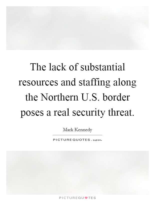 The lack of substantial resources and staffing along the Northern U.S. border poses a real security threat. Picture Quote #1