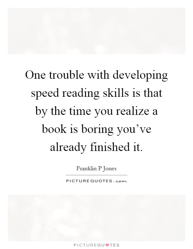 One trouble with developing speed reading skills is that by the time you realize a book is boring you've already finished it. Picture Quote #1