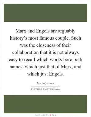 Marx and Engels are arguably history’s most famous couple. Such was the closeness of their collaboration that it is not always easy to recall which works bore both names, which just that of Marx, and which just Engels Picture Quote #1