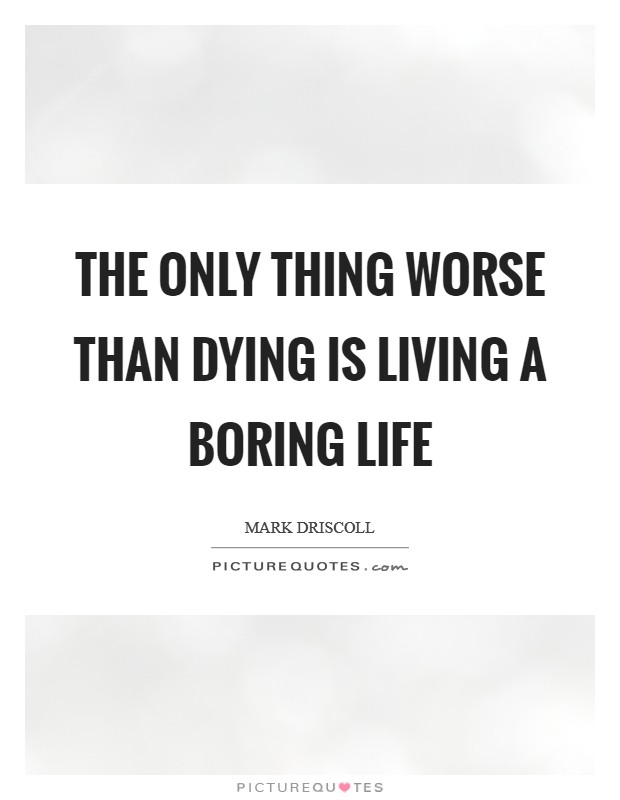 The only thing worse than dying is living a boring life Picture Quote #1