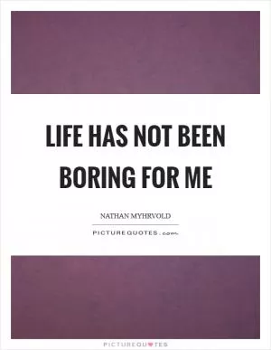 Life has not been boring for me Picture Quote #1