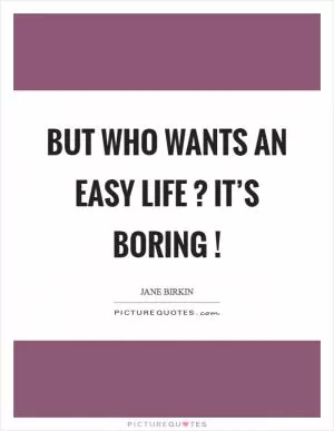 But who wants an easy life ? It’s boring ! Picture Quote #1