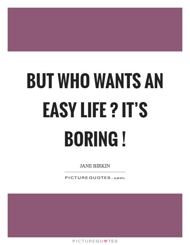But who wants an easy life ? It's boring ! Picture Quote #1