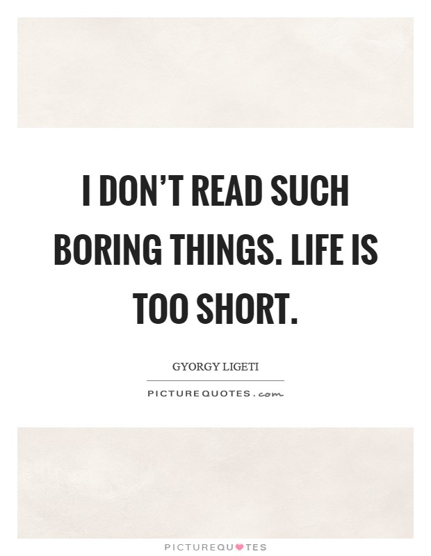 I don't read such boring things. Life is too short. Picture Quote #1