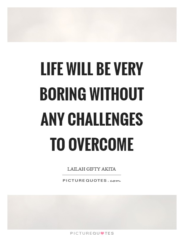 Life will be very boring without any challenges to overcome Picture Quote #1