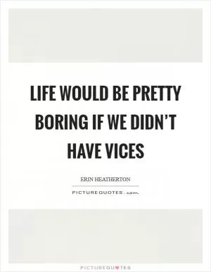 Life would be pretty boring if we didn’t have vices Picture Quote #1