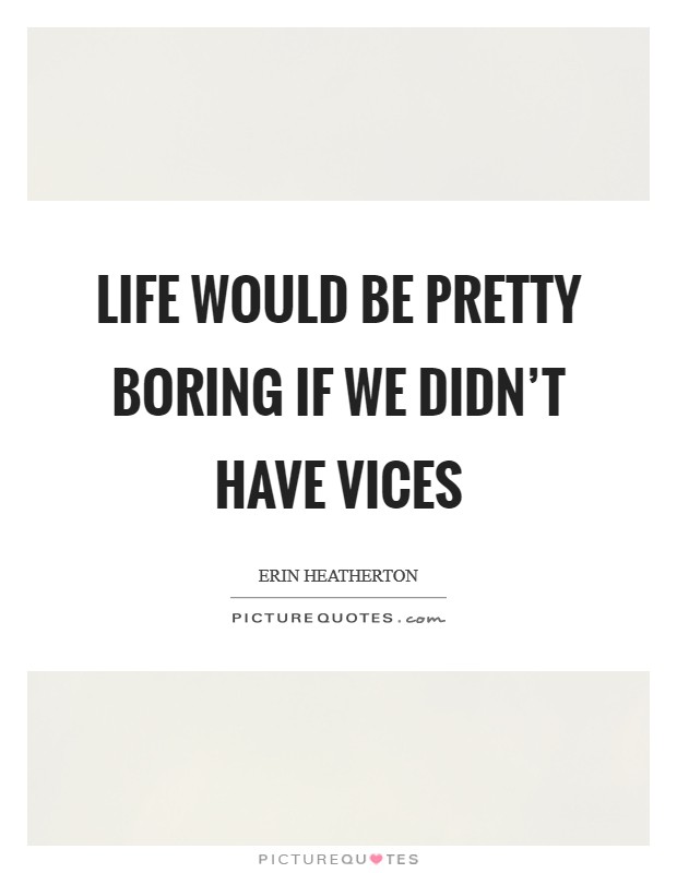 Life would be pretty boring if we didn't have vices Picture Quote #1