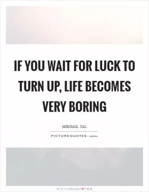 If you wait for luck to turn up, life becomes very boring Picture Quote #1
