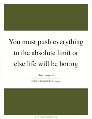 You must push everything to the absolute limit or else life will be boring Picture Quote #1