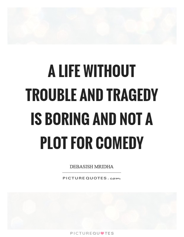 A life without trouble and tragedy is boring and not a plot for comedy Picture Quote #1