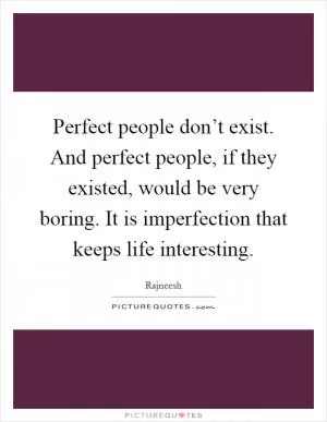 Perfect people don’t exist. And perfect people, if they existed, would be very boring. It is imperfection that keeps life interesting Picture Quote #1