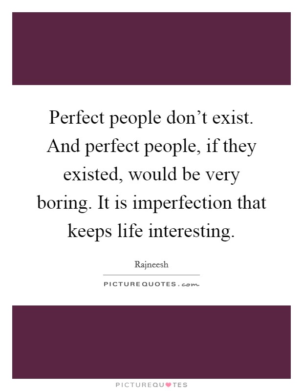 Perfect people don't exist. And perfect people, if they existed, would be very boring. It is imperfection that keeps life interesting. Picture Quote #1