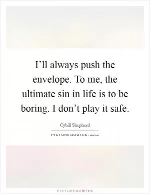 I’ll always push the envelope. To me, the ultimate sin in life is to be boring. I don’t play it safe Picture Quote #1