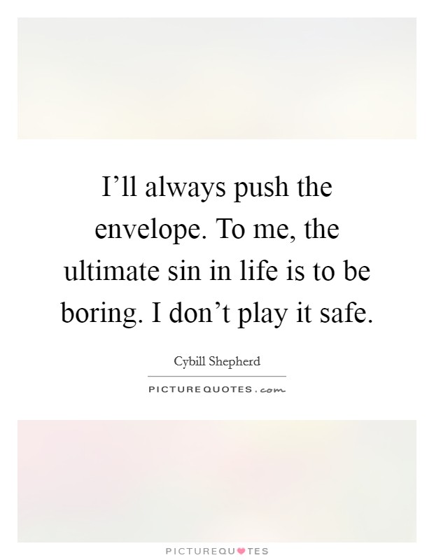 I'll always push the envelope. To me, the ultimate sin in life is to be boring. I don't play it safe. Picture Quote #1