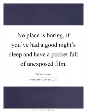 No place is boring, if you’ve had a good night’s sleep and have a pocket full of unexposed film Picture Quote #1