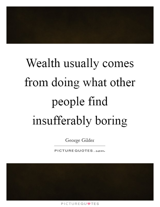 Wealth usually comes from doing what other people find insufferably boring Picture Quote #1