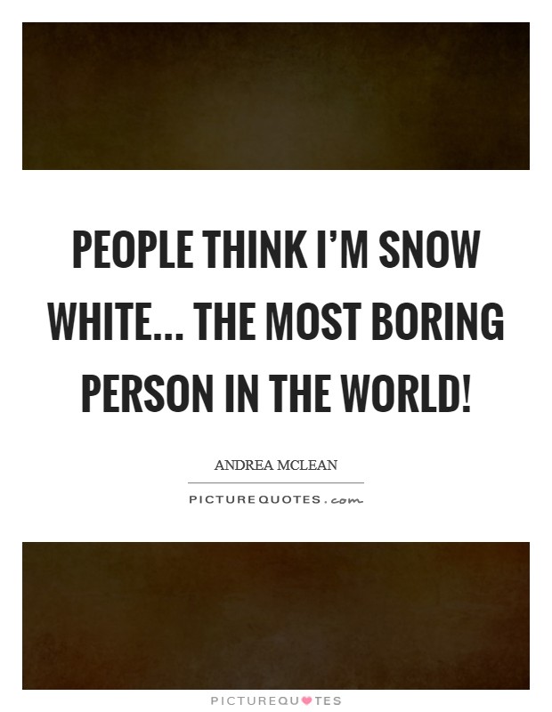 People think I'm Snow White... the most boring person in the world! Picture Quote #1