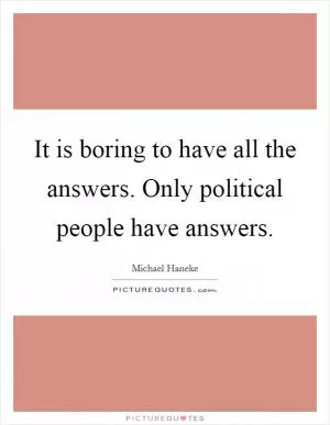 It is boring to have all the answers. Only political people have answers Picture Quote #1