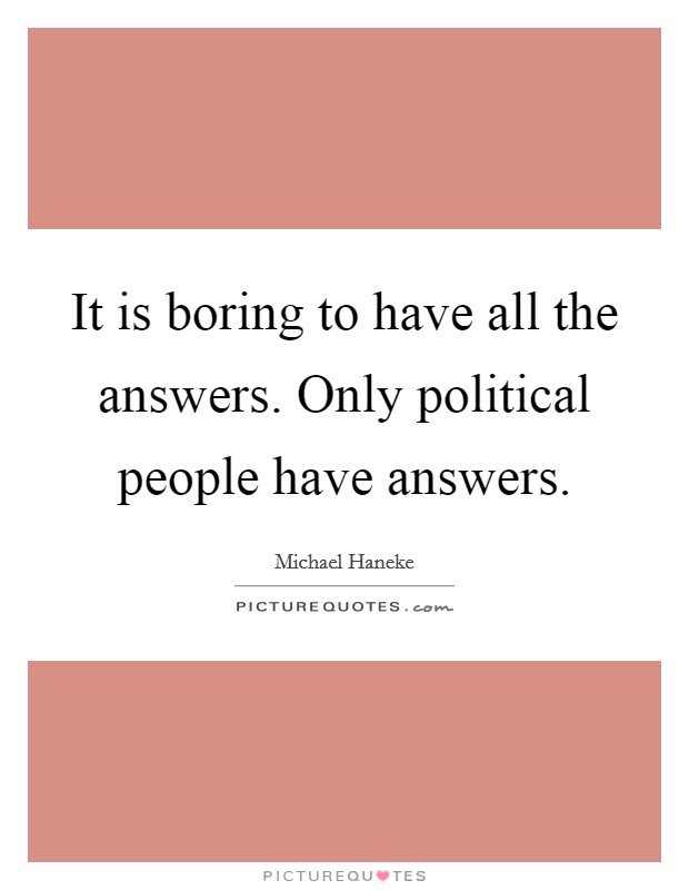 It is boring to have all the answers. Only political people have answers. Picture Quote #1