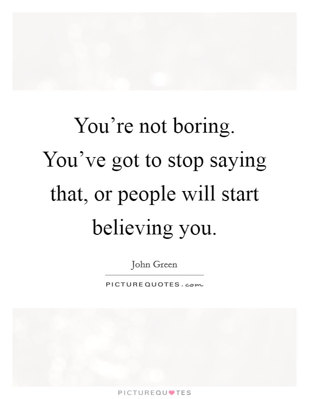 You're not boring. You've got to stop saying that, or people will start believing you. Picture Quote #1