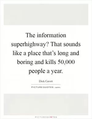 The information superhighway? That sounds like a place that’s long and boring and kills 50,000 people a year Picture Quote #1