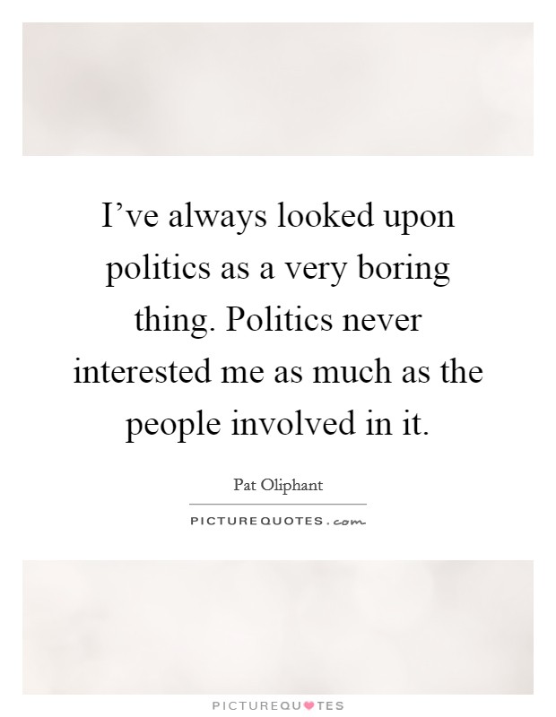 I've always looked upon politics as a very boring thing. Politics never interested me as much as the people involved in it. Picture Quote #1