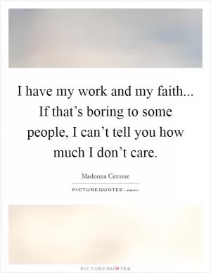 I have my work and my faith... If that’s boring to some people, I can’t tell you how much I don’t care Picture Quote #1