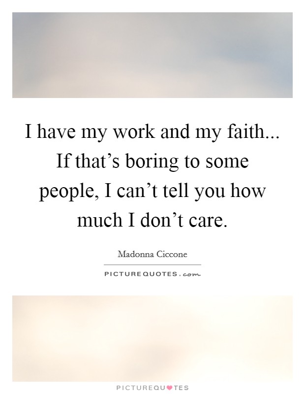 I have my work and my faith... If that's boring to some people, I can't tell you how much I don't care. Picture Quote #1