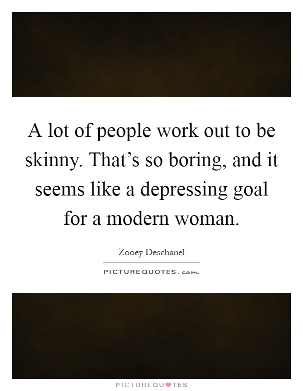 A lot of people work out to be skinny. That's so boring, and it seems like a depressing goal for a modern woman. Picture Quote #1