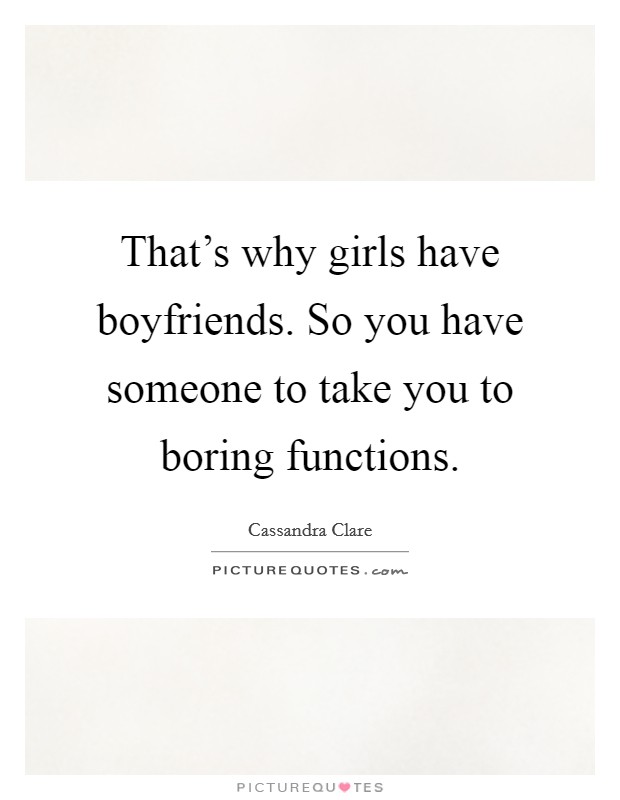 That's why girls have boyfriends. So you have someone to take you to boring functions. Picture Quote #1