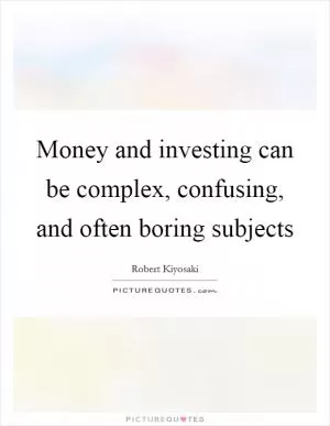 Money and investing can be complex, confusing, and often boring subjects Picture Quote #1