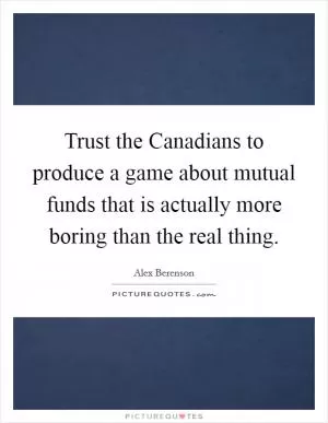Trust the Canadians to produce a game about mutual funds that is actually more boring than the real thing Picture Quote #1