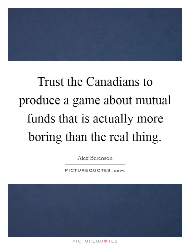 Trust the Canadians to produce a game about mutual funds that is actually more boring than the real thing. Picture Quote #1