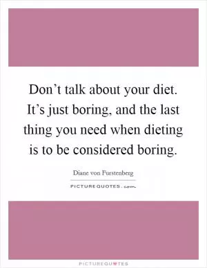 Don’t talk about your diet. It’s just boring, and the last thing you need when dieting is to be considered boring Picture Quote #1