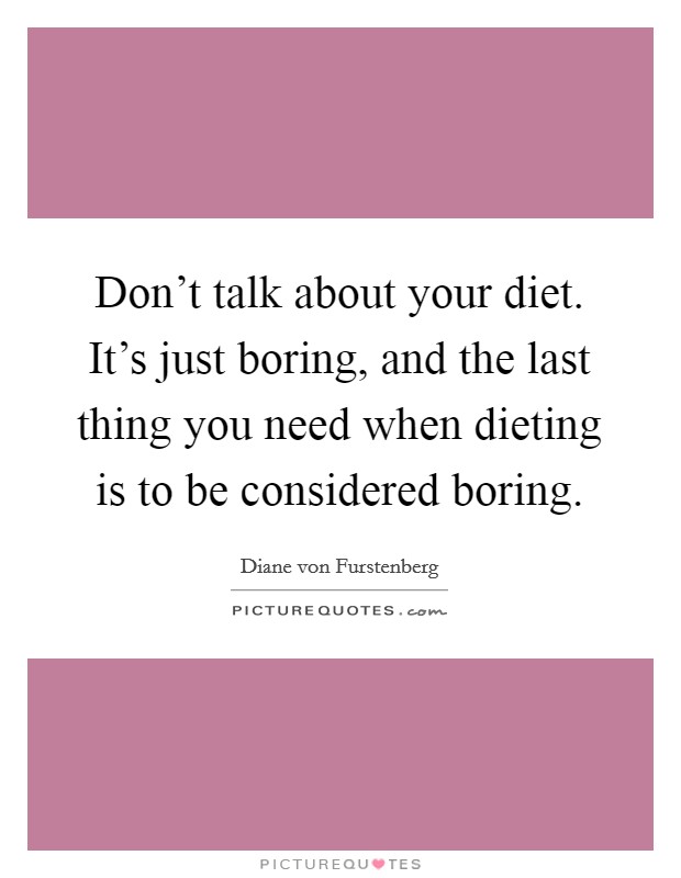 Don't talk about your diet. It's just boring, and the last thing you need when dieting is to be considered boring. Picture Quote #1