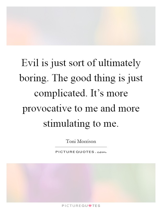 Evil is just sort of ultimately boring. The good thing is just complicated. It's more provocative to me and more stimulating to me. Picture Quote #1