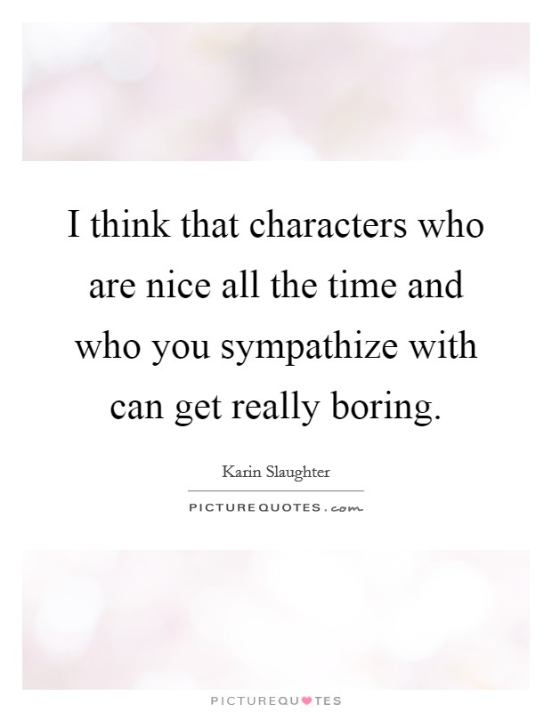 I think that characters who are nice all the time and who you sympathize with can get really boring. Picture Quote #1