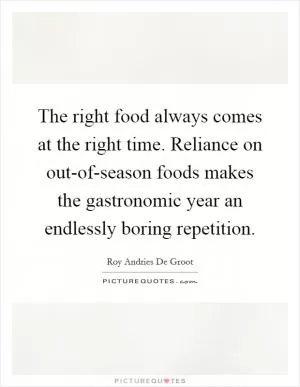 The right food always comes at the right time. Reliance on out-of-season foods makes the gastronomic year an endlessly boring repetition Picture Quote #1