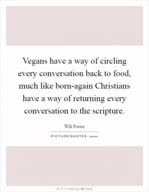Vegans have a way of circling every conversation back to food, much like born-again Christians have a way of returning every conversation to the scripture Picture Quote #1