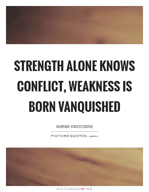 Strength alone knows conflict, weakness is born vanquished Picture Quote #1