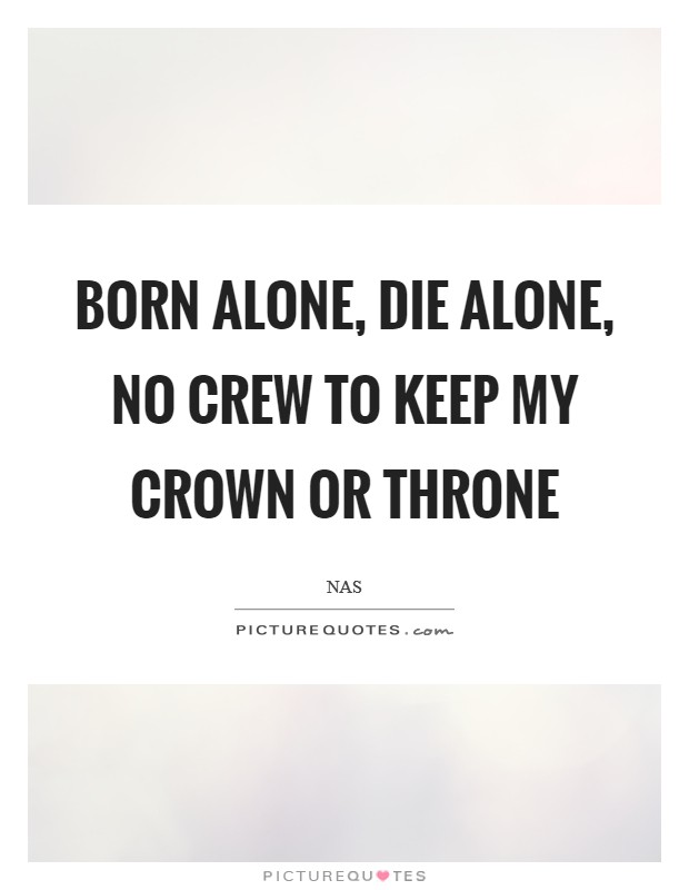 Born alone, die alone, no crew to keep my crown or throne Picture Quote #1