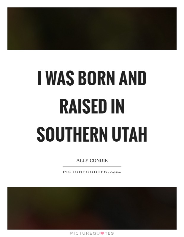 I was born and raised in southern Utah Picture Quote #1