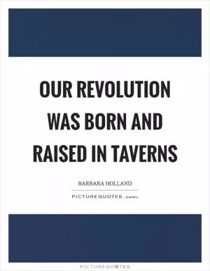 Our Revolution was born and raised in taverns Picture Quote #1