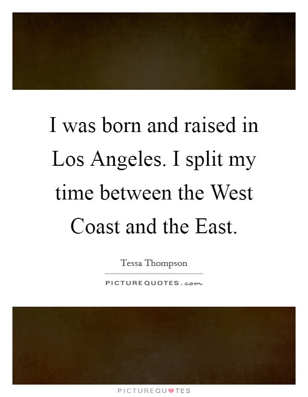 I was born and raised in Los Angeles. I split my time between the West Coast and the East. Picture Quote #1