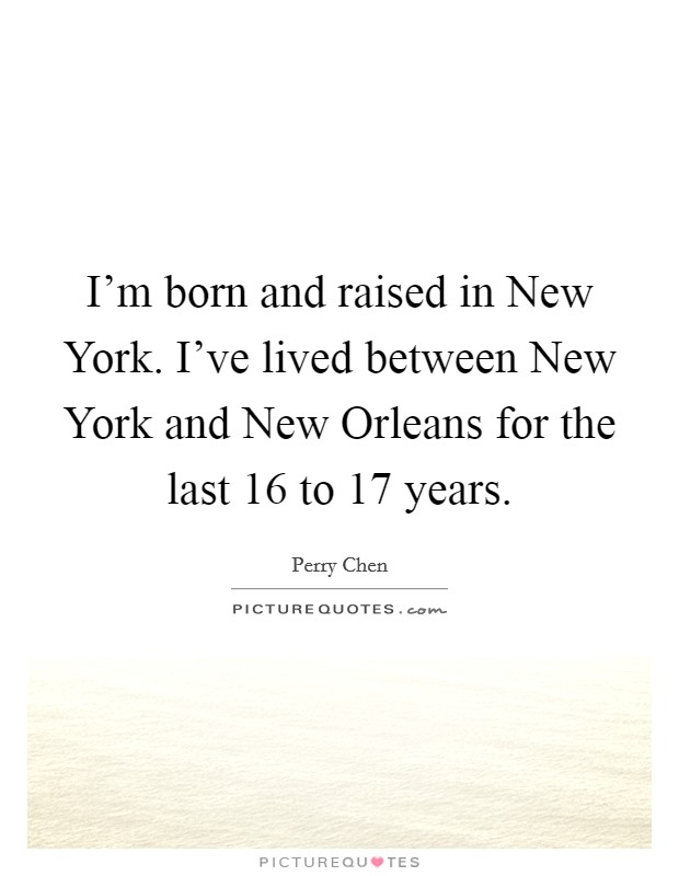 I'm born and raised in New York. I've lived between New York and New Orleans for the last 16 to 17 years. Picture Quote #1
