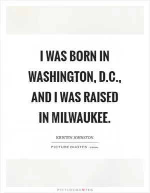 I was born in Washington, D.C., and I was raised in Milwaukee Picture Quote #1